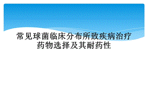 常见球菌临床分布所致疾病治疗药物选择及其耐药性课件.ppt