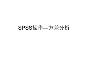 方差分析SPSS操作流程ppt课件.pptx