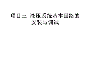 项目三：液压系统基本回路的安装与调试共62张课件.ppt