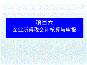 税务会计项目六 企业所得税会计核算与申报课件.ppt