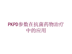 PKPD参数在抗菌药物治疗中的应用培训课件.ppt