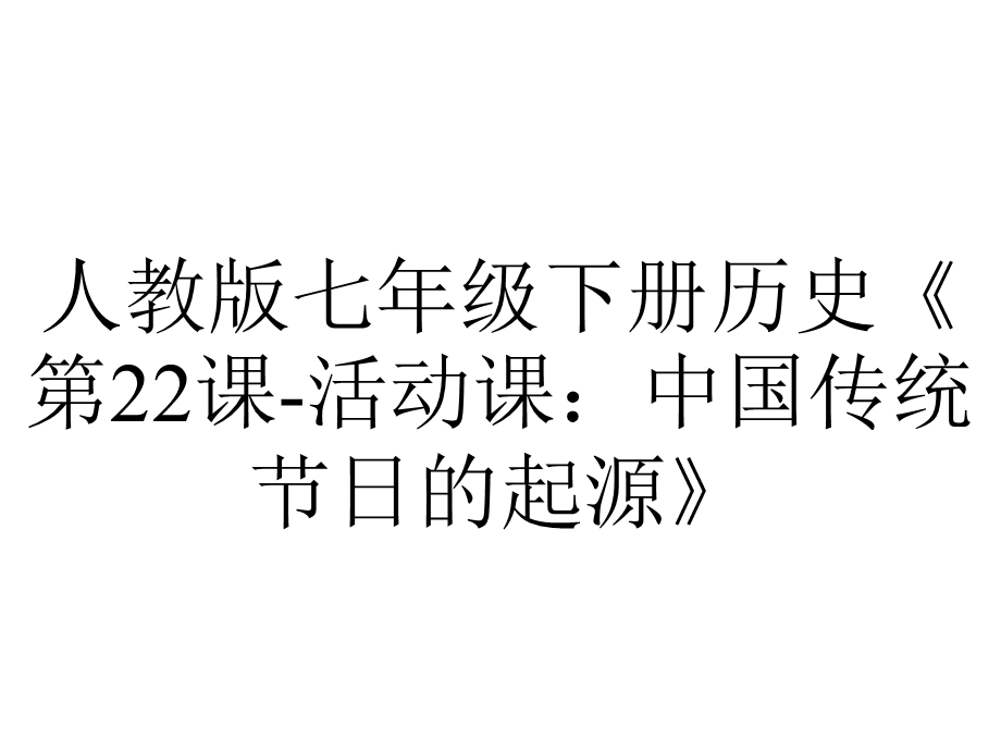 人教版七年级下册历史《第22课活动课：中国传统节日的起源》.pptx_第1页