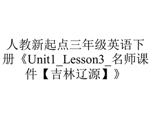 人教新起点三年级英语下册《Unit1 Lesson3 名师课件【吉林辽源】》.ppt
