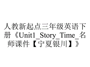 人教新起点三年级英语下册《Unit1 Story Time 名师课件【宁夏银川】》.ppt