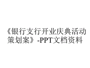 《银行支行开业庆典活动策划案》PPT文档资料.ppt