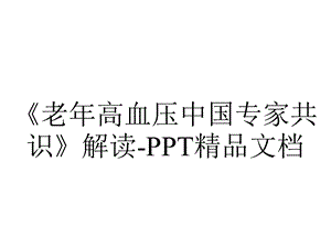 《老年高血压中国专家共识》解读PPT精品文档.ppt