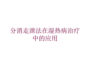 分消走泄法在湿热病治疗中的应用培训课件.ppt