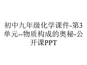 初中九年级化学课件第3单元物质构成的奥秘公开课PPT.pptx