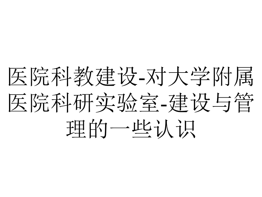 医院科教建设对大学附属医院科研实验室建设与管理的一些认识.pptx_第1页