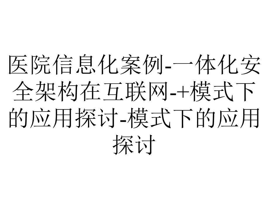 医院信息化案例一体化安全架构在互联网+模式下的应用探讨模式下的应用探讨.pptx_第1页