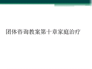 团体咨询教案第十章家庭治疗课件.ppt