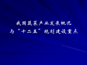 全国蔬菜产业发展概况与十二五规划建设重点.ppt