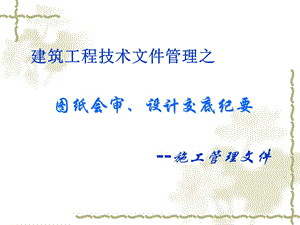 建筑工程技术文件管理之图纸会审、设计交底纪要（施工管理文件） 1.ppt