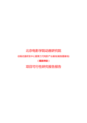 北京电影学院动画研究院动画动漫研发中心暨第三代电影产业基地项目可行性研究报告报告.doc