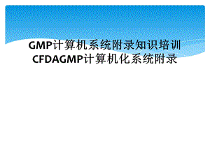 GMP计算机系统附录知识培训CFDAGMP计算机化系统附录课件.ppt