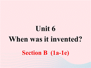 九年级英语全册-Unit-6-When-was-it-invented(Section-B)第1课时课件.ppt