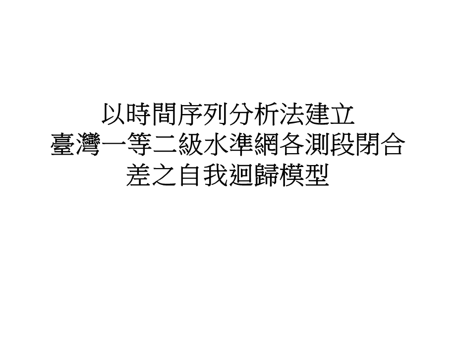 以时间序列分析法建立台湾一等二级水准网各测段闭合差之自我回课件.ppt_第1页