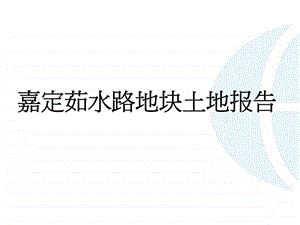 上海嘉定茹水路地块土地报告前期策划市场研究项目定位.ppt