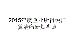 2015年度企业所荡葱旅税汇算新规解读.ppt