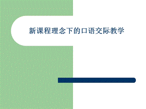 新课程理念下的口语交际教学.ppt