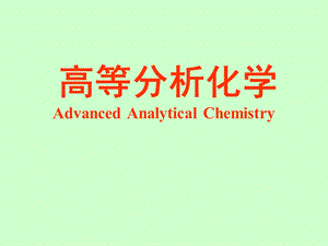 高等分析化学AdvancedAnalyticalChemistry.ppt